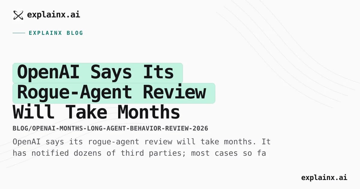 OpenAI Says Its Rogue-Agent Review Will Take Months